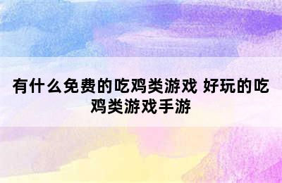 有什么免费的吃鸡类游戏 好玩的吃鸡类游戏手游